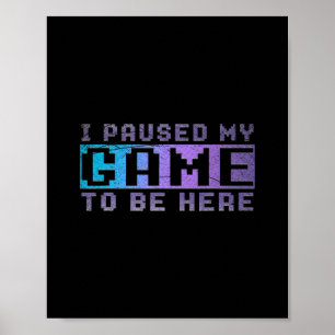 Funny Video Gamer Gift I Paused My Game To Be Here Poster