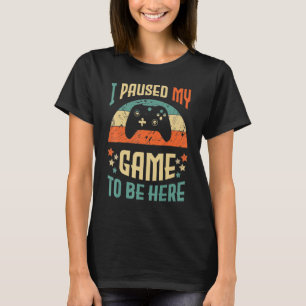 Funny Video Gamer Humour Joke I Paused My Game To T-Shirt