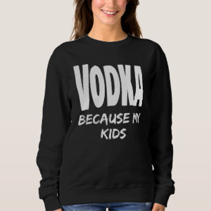 Funny Vodka Because My Kids Parent Mum Dad Alcohol Sweatshirt