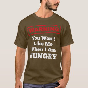 Funny Warning You Won't Like Me When I Am Hungry T-Shirt