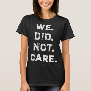 Funny we did not care bold attitude sarcastic quot T-Shirt