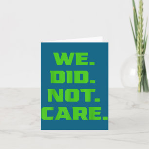 Funny we did not care sarcastic quote mens women f card
