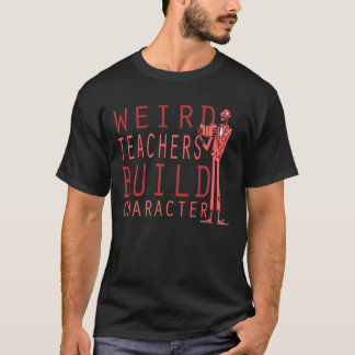 Funny Weird Teachers Build Character T-Shirt