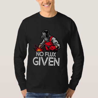 Funny Welder No Flux Given  T-Shirt