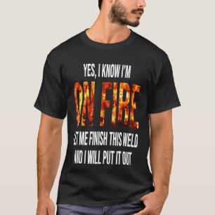 Funny Welder Yes I Know I'm On Fire Finish This W T-Shirt