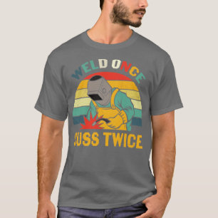 Funny Welding Metalworking Welder Weld Once Cuss T T-Shirt