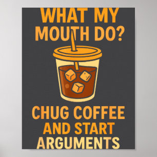 Funny What My Mouth Do Chug Coffee And Start Argum Poster