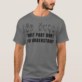 Funny What Part Donx27t You Understand Sign Langua T-Shirt