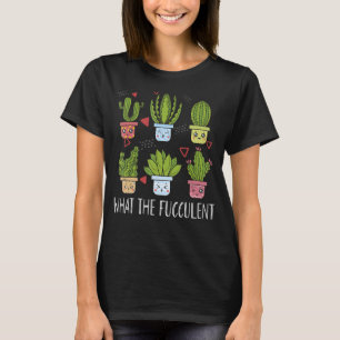 Funny What The Fucculen , Gardening Succulent Love T-Shirt
