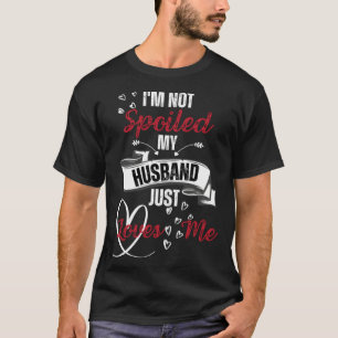 Funny Wife I'm Not Spoiled My Husband Just Loves M T-Shirt