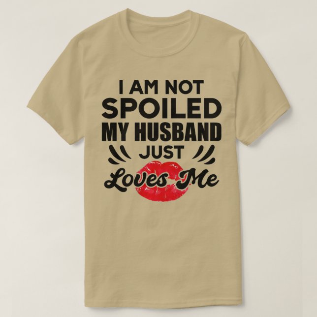 Funny Wife Im Not Spoiled My Husband Just Loves Me T-Shirt (Design Front)
