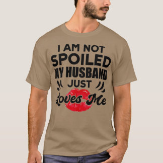 Funny Wife Im Not Spoiled My Husband Just Loves Me T-Shirt