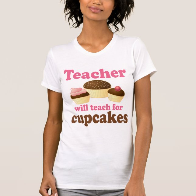 Funny Will Work for Cupcakes Teacher T-Shirt (Front)