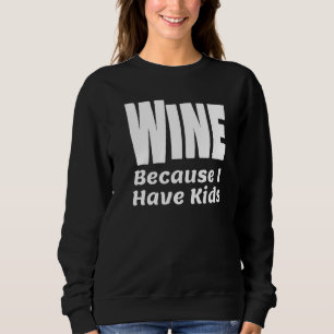 Funny Wine Because I Have Kids Parent Mum Dad Alco Sweatshirt