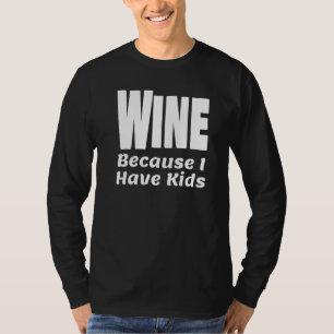 Funny Wine Because I Have Kids Parent Mum Dad Alco T-Shirt