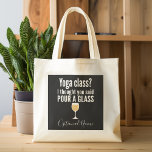 Funny Wine Quote - Yoga Class? Pour a Glass Tote Bag<br><div class="desc">Yoga Class - I thought you said pour a glass -- A little drinking humor that you can pass on to your wine loving girlfriends. Make them laugh with this humorous gag gift or white elephant. I tried running,  but I kept spilling my wine.</div>