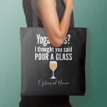 Funny Wine Quote - Yoga Class? Pour a Glass Tote Bag<br><div class="desc">Yoga Class - I thought you said pour a glass -- A little drinking humour that you can pass on to your wine loving girlfriends. Make them laugh with this humourous gag gift or white elephant. I tried running,  but I kept spilling my wine.</div>