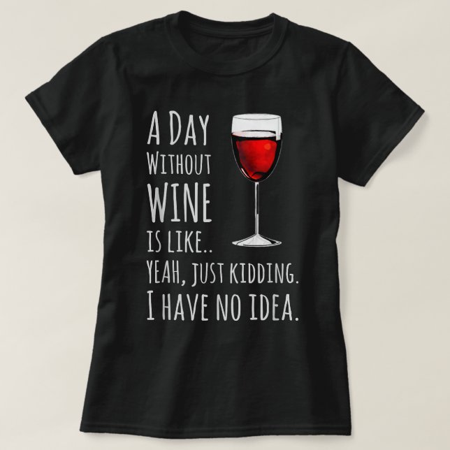 Funny Wine T-shirts A Day Without Wine Is Like Jus (Design Front)