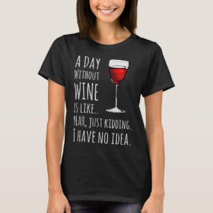 Funny Wine T-shirts A Day Without Wine Is Like Jus