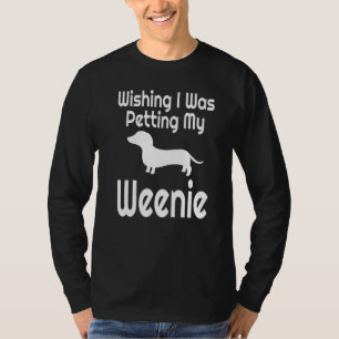 Funny Wishing I Was Petting My Weenie Weiner Dog L T-Shirt