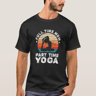 Funny Women Yoga Lover Full Time Mum Part Time Yog T-Shirt