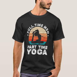 Funny Women Yoga Lover Full Time Mum Part Time Yog T-Shirt