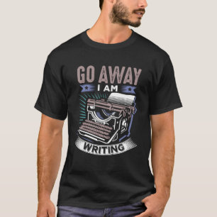 Funny Writers, Writing, Creative Writing, Go Away T-Shirt