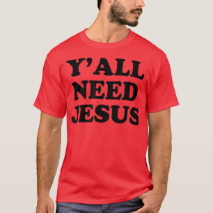 Funny Yall Need Jesus Yall You All Need Jesus Desi T-Shirt