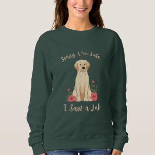 Funny Yellow Lab Sorry I'm Late I Saw a Lab Sweatshirt