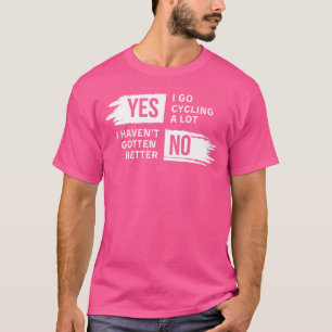 Funny Yes I Go Cycling A Lot No I Havent Gotten Be T-Shirt
