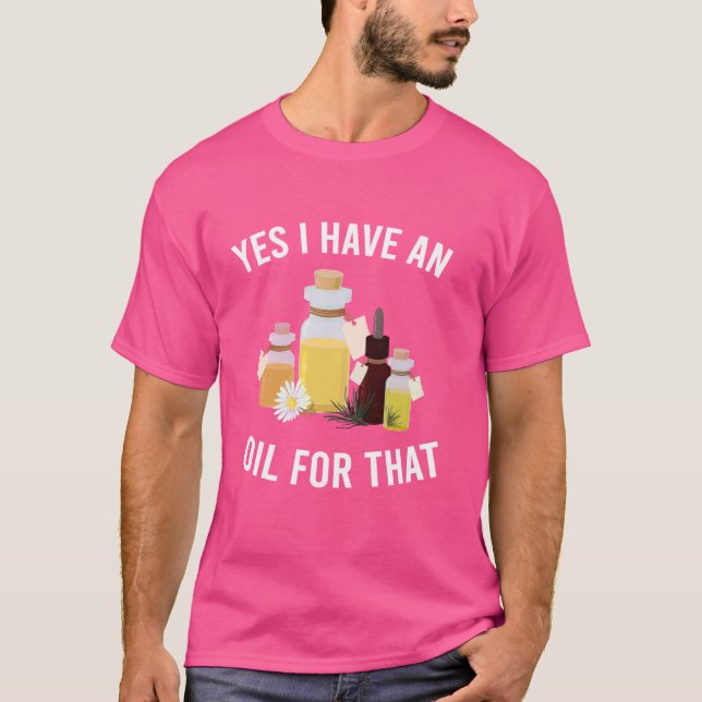 Funny Yes I Have An Oil For That Essential Oils Hu T-Shirt (Front)