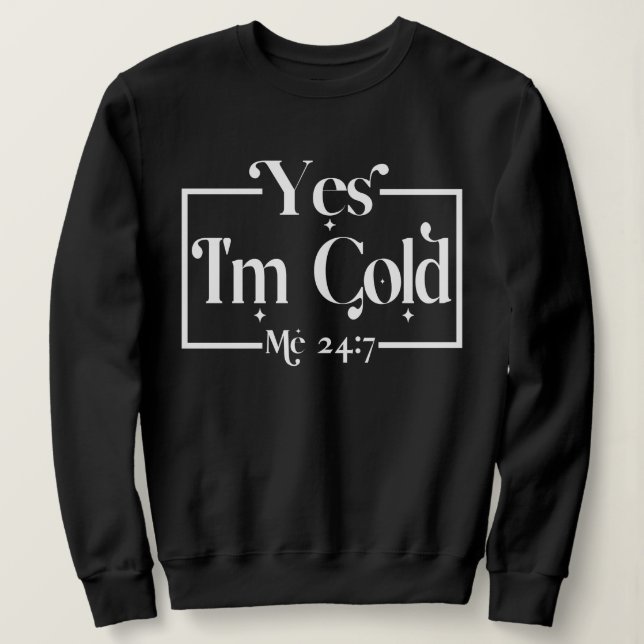 Funny Yes, I'm Cold Me 24 7 Sarcastic Freezing  Sweatshirt (Design Front)
