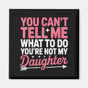 Funny You Can't Tell Me What To Do Not My Daughter Magnet