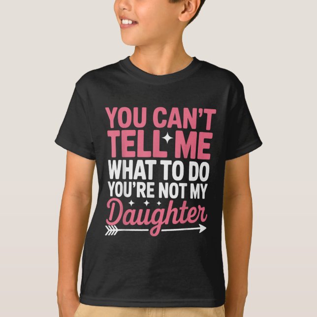 Funny You Can't Tell Me What To Do Not My Daughter T-Shirt (Front)
