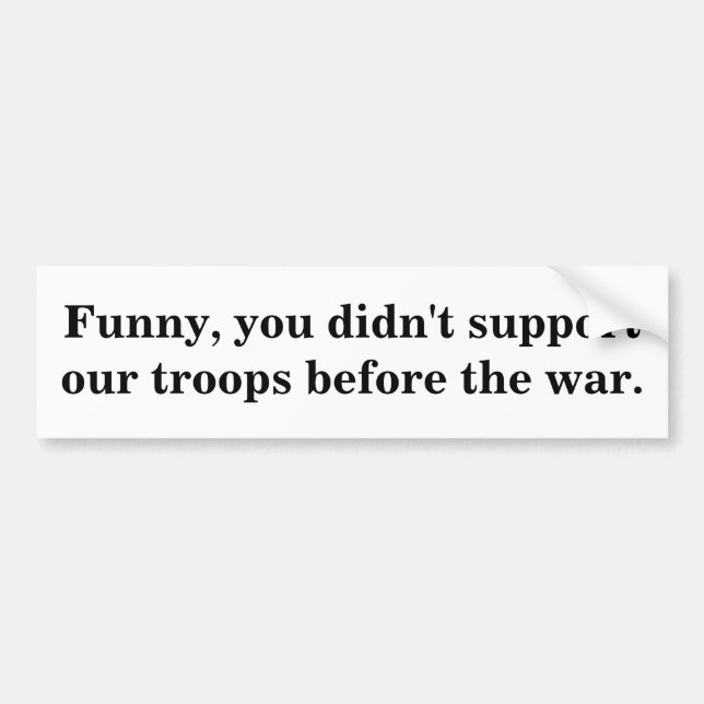 Funny, you didn't support our troops before the... bumper sticker (Front)