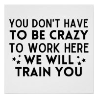 Funny You don't have to be crazy to work here