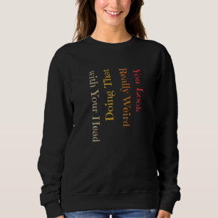 Funny You Look Really Weird Doing That With Your H Sweatshirt