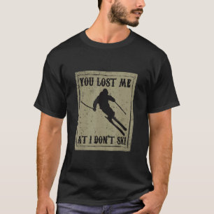 Funny You Lost Me At I Don T Ski For Cool Skiers D T-Shirt
