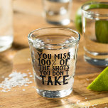 Funny You Miss 100% Of The Shots You Don't Take Shot Glass<br><div class="desc">Let the St. Patrick's celebrations begin with a toast and a drink from this unique and funny shot glass with a green clover image and "You Miss 100% Of The Shots You Don't Take" quote text.</div>