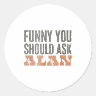 Funny You Should Ask Alan Funny Quote  Classic Round Sticker