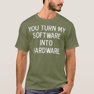 Funny You Turn My Software Into Hardware Joke T-Shirt