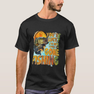 Funny You're Lucky I'm Here I Could Have Gone Fish T-Shirt