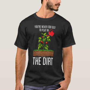 Funny Youre Never Too Old To Play In The Dirt Gard T-Shirt