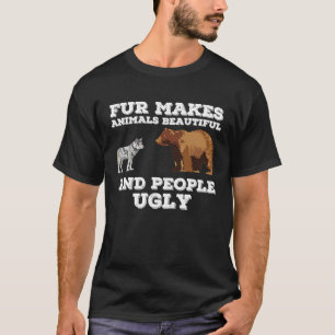 Fur makes animals beautiful and people ugly  anima T-Shirt