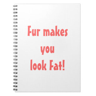 Fur Makes You Look Fat Spiral Notebook