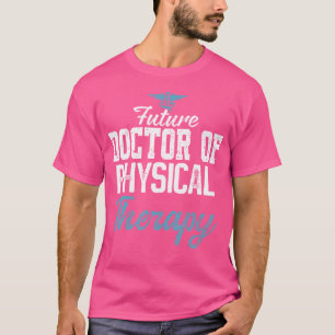 Future Doctor Of Physical Therapy Dpt Physical The T-Shirt
