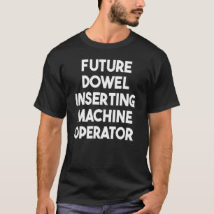 Future Dowel Inserting Machine Operator T-Shirt
