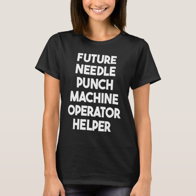 Future Needle Punch Machine Operator Helper T-Shirt (Front)