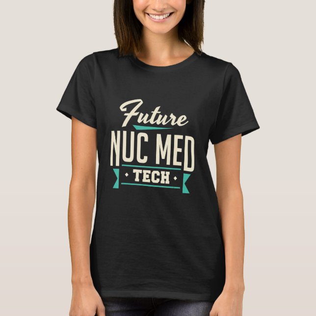 Future Nuc Med Tech Nuclear Medicine Technologist  T-Shirt (Front)
