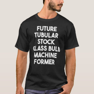 Future Tubular Stock Glass Bulb Machine Former T-Shirt
